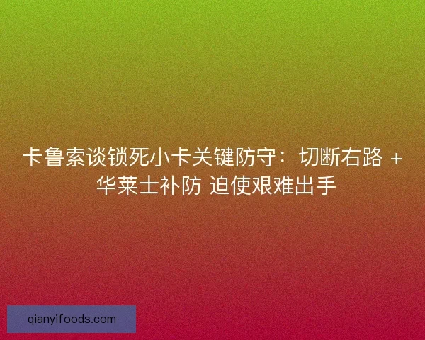 卡鲁索谈锁死小卡关键防守：切断右路 + 华莱士补防 迫使艰难出手