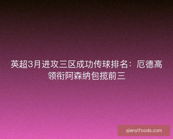 英超3月进攻三区成功传球排名：厄德高领衔阿森纳包揽前三