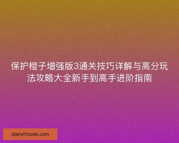保护橙子增强版3通关技巧详解与高分玩法攻略大全新手到高手进阶指南