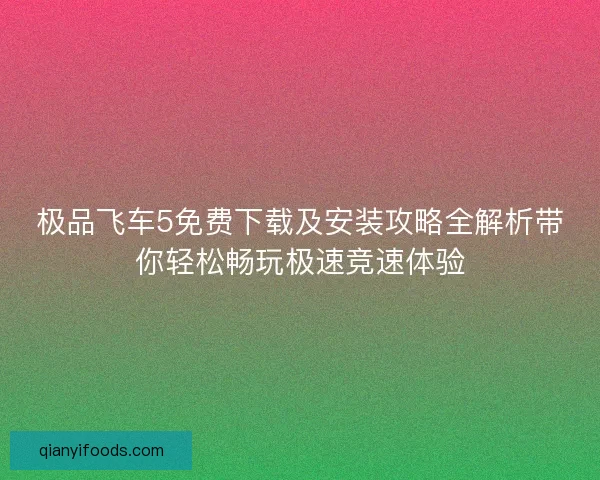 极品飞车5免费下载及安装攻略全解析带你轻松畅玩极速竞速体验