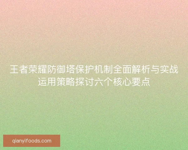 王者荣耀防御塔保护机制全面解析与实战运用策略探讨六个核心要点