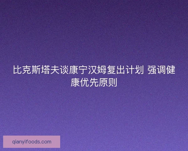 比克斯塔夫谈康宁汉姆复出计划 强调健康优先原则