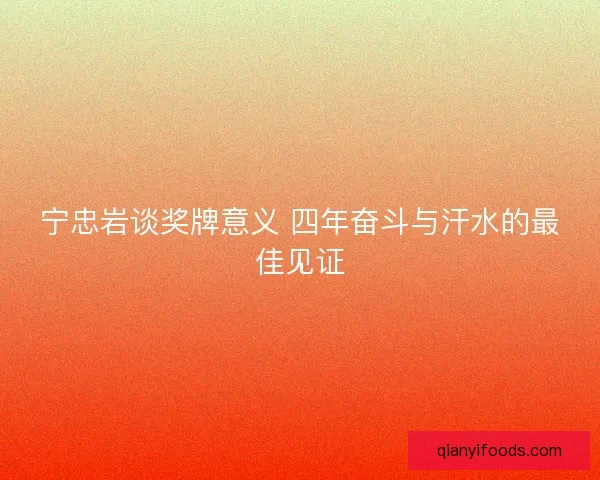宁忠岩谈奖牌意义 四年奋斗与汗水的最佳见证