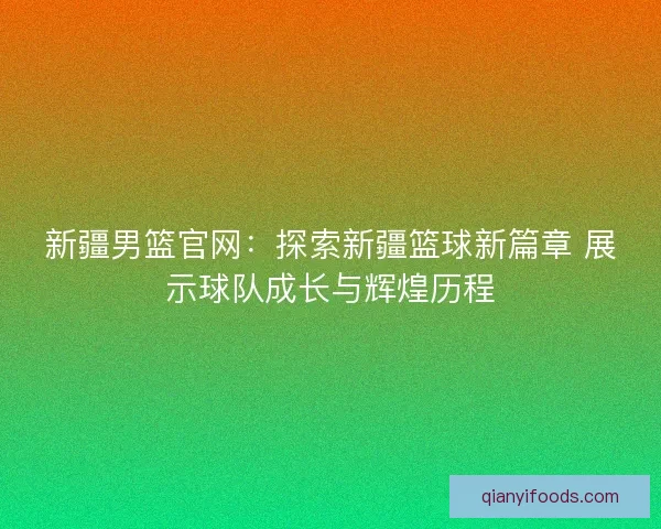 新疆男篮官网：探索新疆篮球新篇章 展示球队成长与辉煌历程