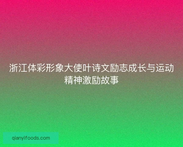 浙江体彩形象大使叶诗文励志成长与运动精神激励故事