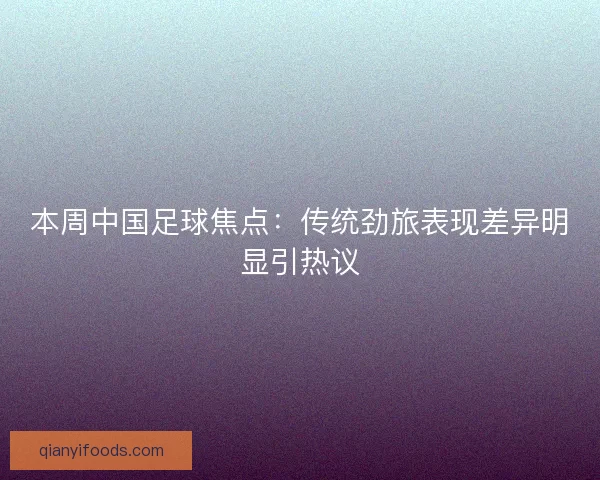 本周中国足球焦点：传统劲旅表现差异明显引热议