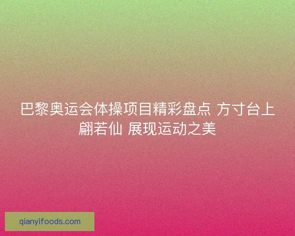 巴黎奥运会体操项目精彩盘点 方寸台上翩若仙 展现运动之美