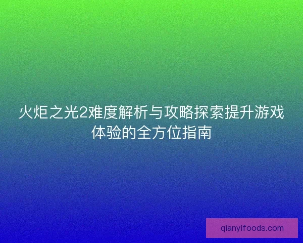 火炬之光2难度解析与攻略探索提升游戏体验的全方位指南