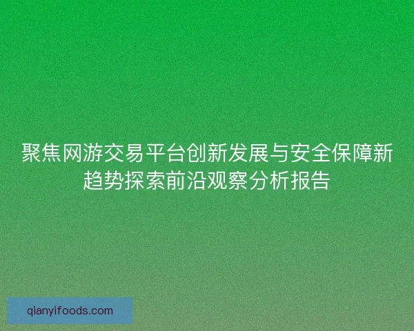 聚焦网游交易平台创新发展与安全保障新趋势探索前沿观察分析报告