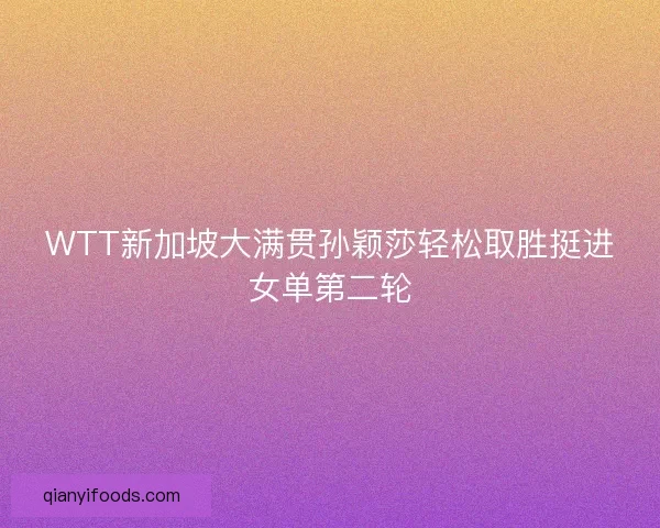 WTT新加坡大满贯孙颖莎轻松取胜挺进女单第二轮