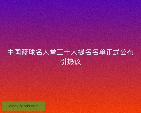 中国篮球名人堂三十人提名名单正式公布引热议