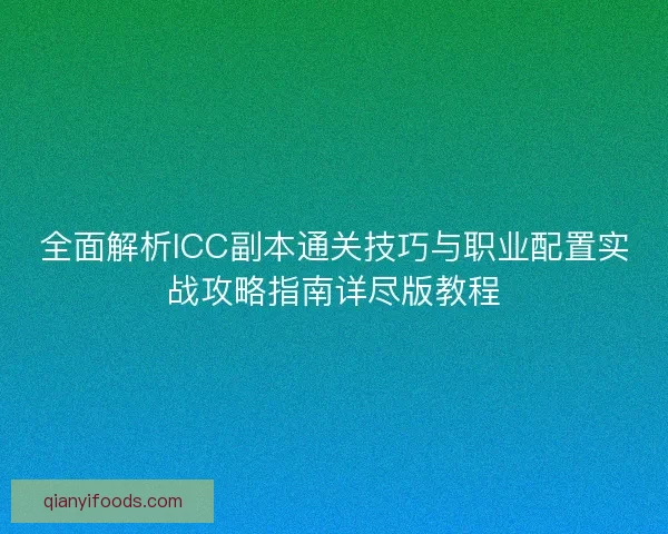 全面解析ICC副本通关技巧与职业配置实战攻略指南详尽版教程