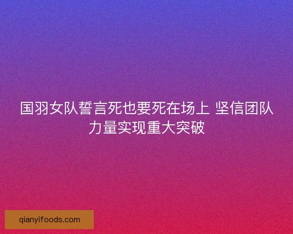 国羽女队誓言死也要死在场上 坚信团队力量实现重大突破