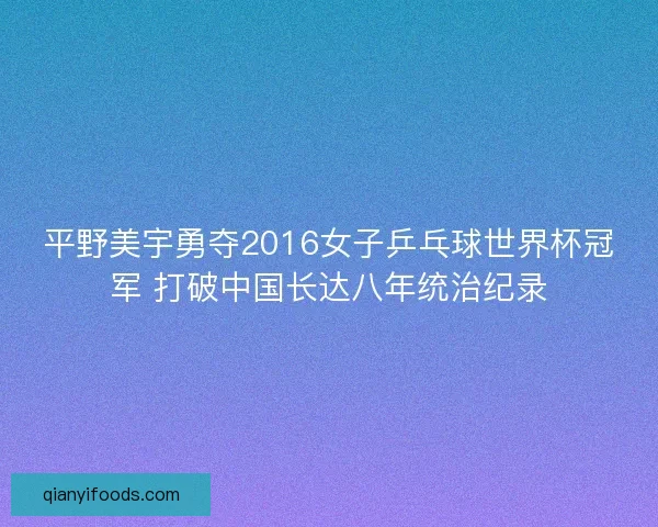平野美宇勇夺2016女子乒乓球世界杯冠军 打破中国长达八年统治纪录
