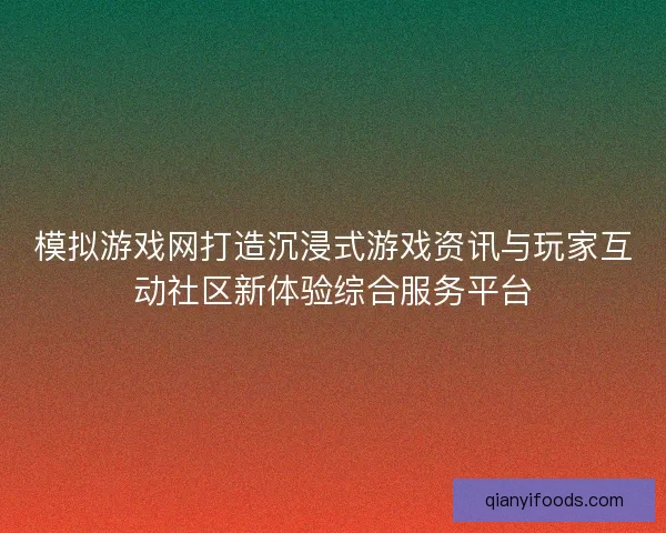 模拟游戏网打造沉浸式游戏资讯与玩家互动社区新体验综合服务平台